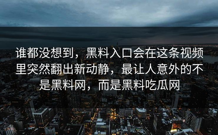 谁都没想到，黑料入口会在这条视频里突然翻出新动静，最让人意外的不是黑料网，而是黑料吃瓜网