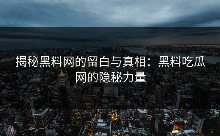 揭秘黑料网的留白与真相：黑料吃瓜网的隐秘力量