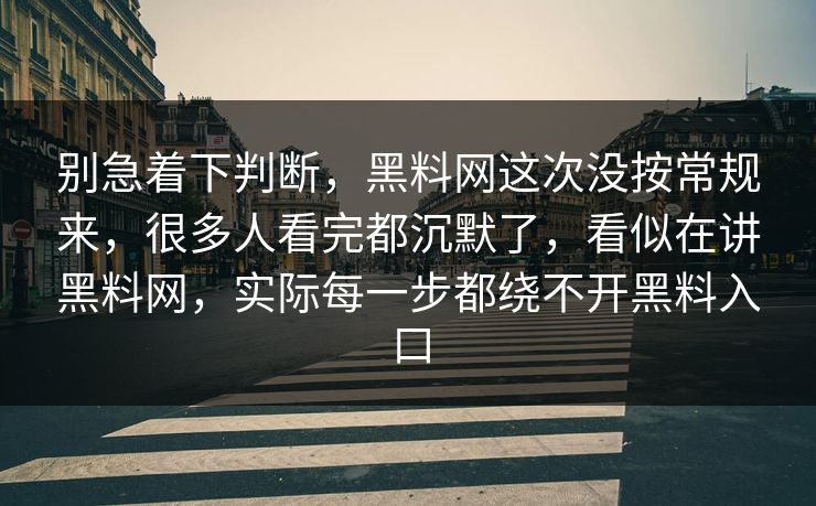 别急着下判断，黑料网这次没按常规来，很多人看完都沉默了，看似在讲黑料网，实际每一步都绕不开黑料入口