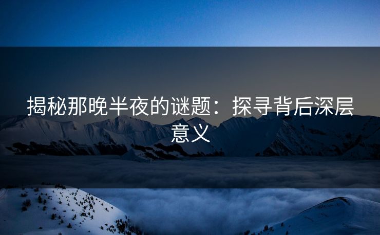 揭秘那晚半夜的谜题：探寻背后深层意义