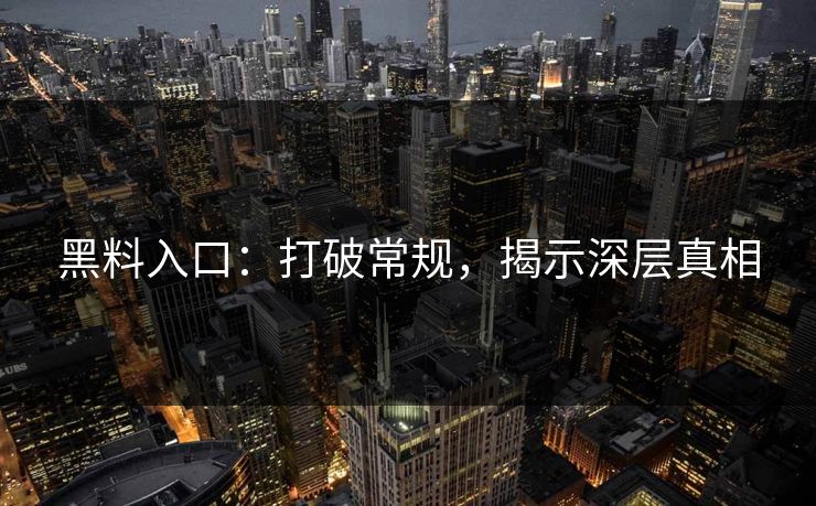 黑料入口：打破常规，揭示深层真相