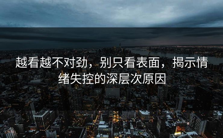 越看越不对劲，别只看表面，揭示情绪失控的深层次原因