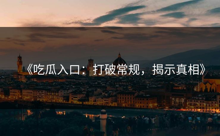 《吃瓜入口：打破常规，揭示真相》
