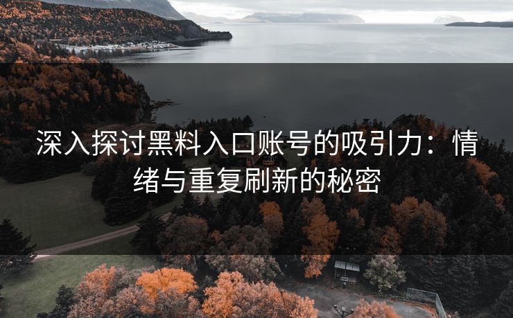 深入探讨黑料入口账号的吸引力：情绪与重复刷新的秘密