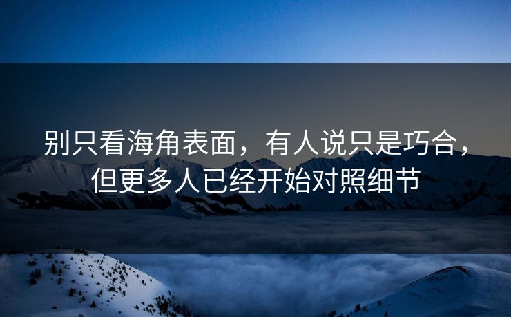别只看海角表面，有人说只是巧合，但更多人已经开始对照细节