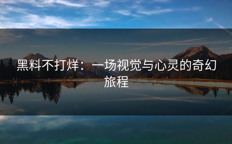 黑料不打烊：一场视觉与心灵的奇幻旅程