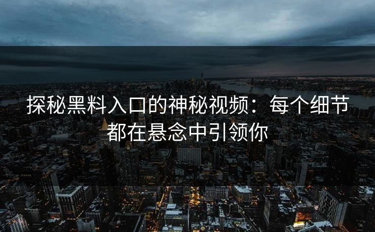 探秘黑料入口的神秘视频：每个细节都在悬念中引领你
