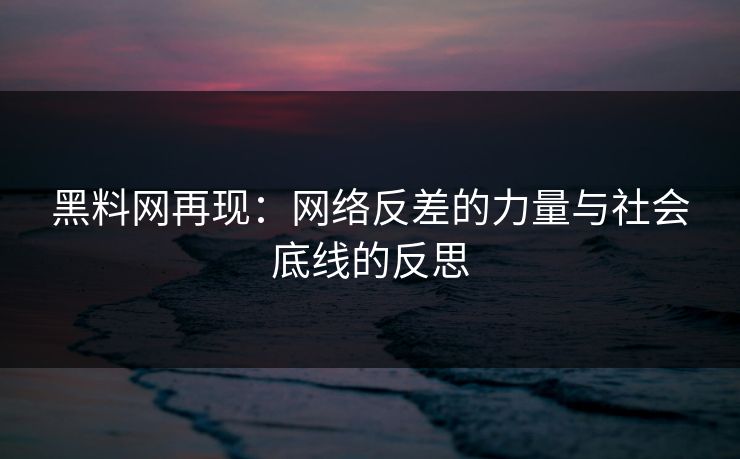 黑料网再现：网络反差的力量与社会底线的反思
