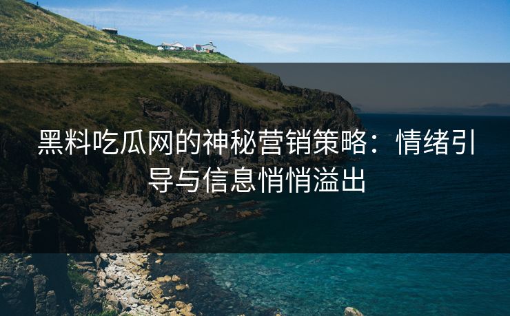 黑料吃瓜网的神秘营销策略：情绪引导与信息悄悄溢出