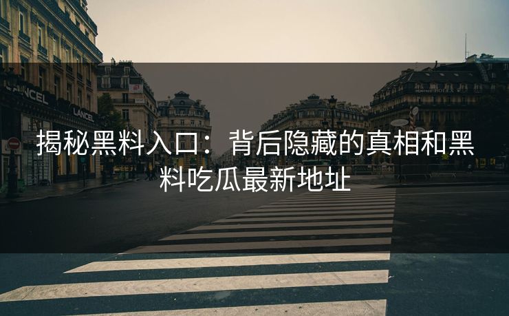 揭秘黑料入口:背后隐藏的真相和黑料吃瓜最新地址 揭秘黑料入口:背后隐藏的真相和黑料吃瓜最新地址