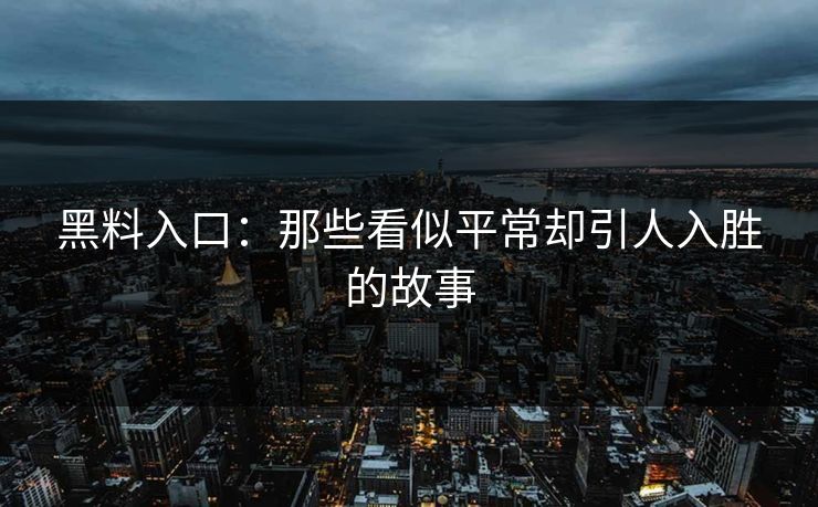 黑料入口：那些看似平常却引人入胜的故事