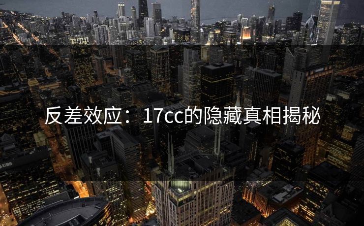 反差效应：<strong>17C</strong>c的隐藏真相揭秘
