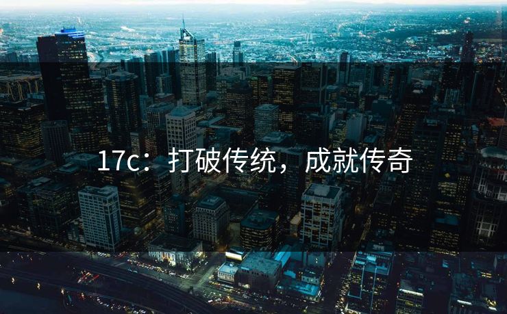 17c：打破传统，成就传奇