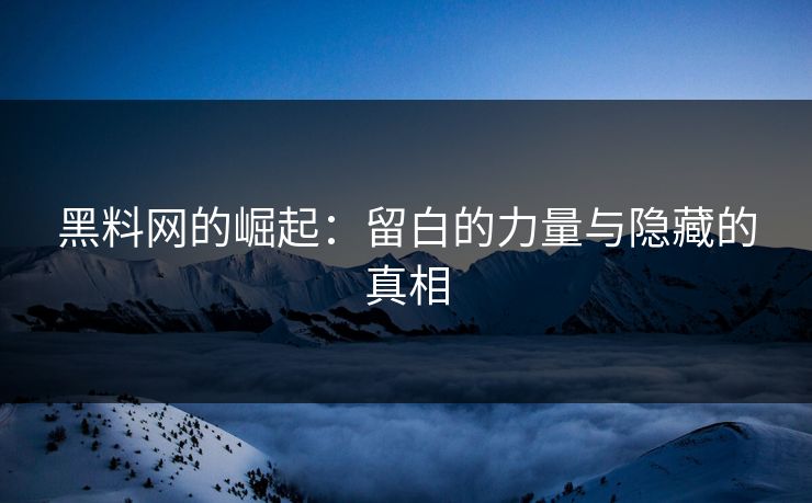 黑料网的崛起：留白的力量与隐藏的真相