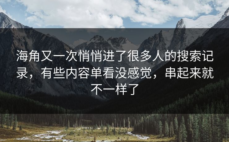 海角又一次悄悄进了很多人的搜索记录，有些内容单看没感觉，串起来就不一样了